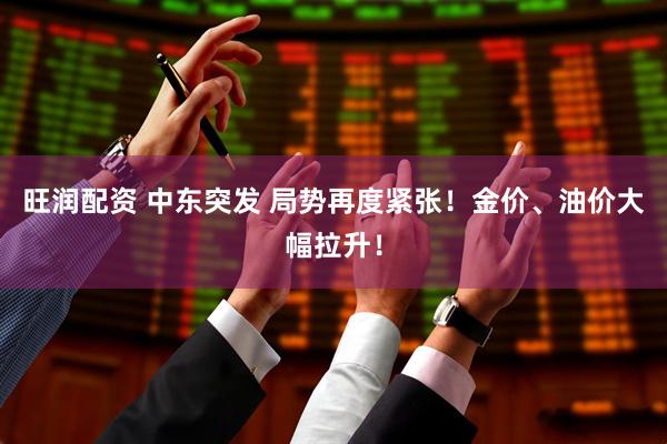 旺润配资 中东突发 局势再度紧张！金价、油价大幅拉升！