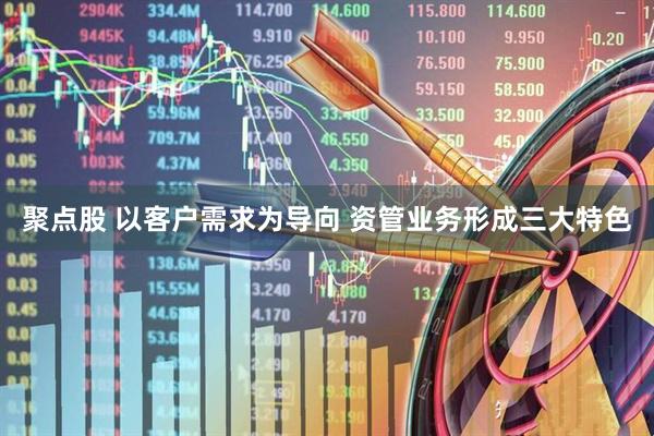 聚点股 以客户需求为导向 资管业务形成三大特色