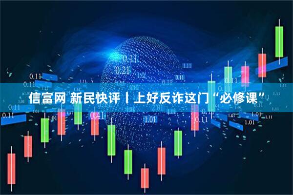 信富网 新民快评丨上好反诈这门“必修课”
