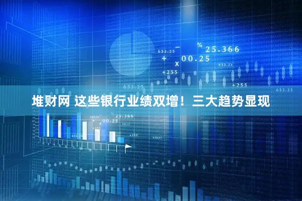 堆财网 这些银行业绩双增！三大趋势显现