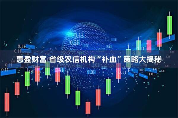 惠盈财富 省级农信机构“补血”策略大揭秘