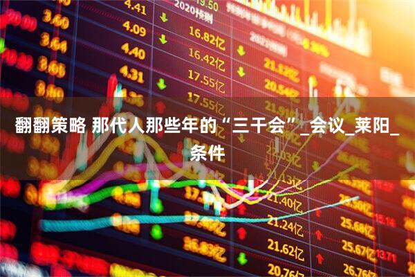 翻翻策略 那代人那些年的“三干会”_会议_莱阳_条件