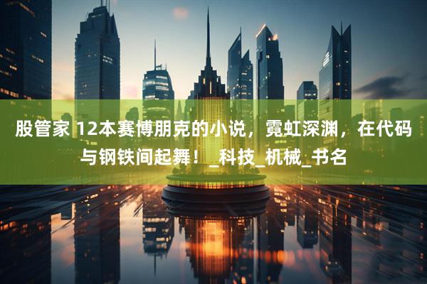 股管家 12本赛博朋克的小说，霓虹深渊，在代码与钢铁间起舞！_科技_机械_书名