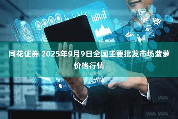 同花证券 2025年9月9日全国主要批发市场菠萝价格行情